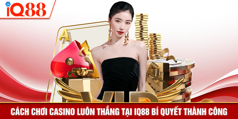 Cách Chơi Casino Luôn Thắng Tại IQ88 Bí Quyết Thành Công