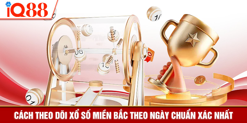 Cách theo dõi xổ số miền Bắc theo ngày chuẩn xác nhất