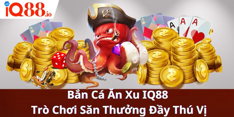 Bắn Cá Ăn Xu IQ88 - Trò Chơi Săn Thưởng Đầy Thú V