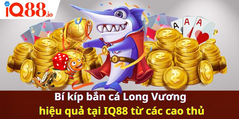 Bí kíp bắn cá Long Vương hiệu quả tại IQ88 từ các cao thủ