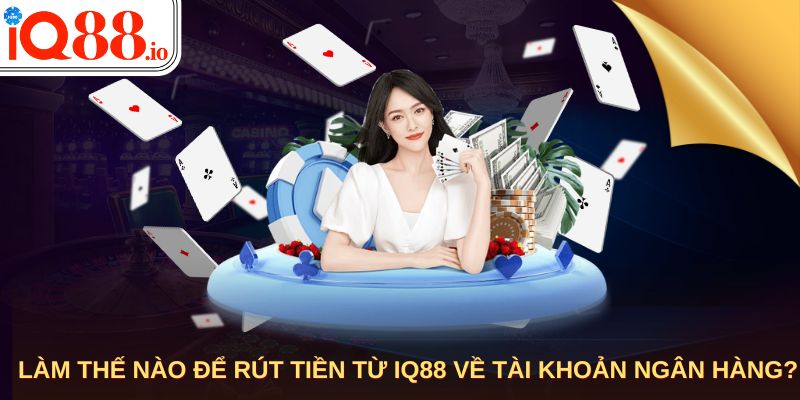 Làm thế nào để rút tiền từ IQ88 về tài khoản ngân hàng?