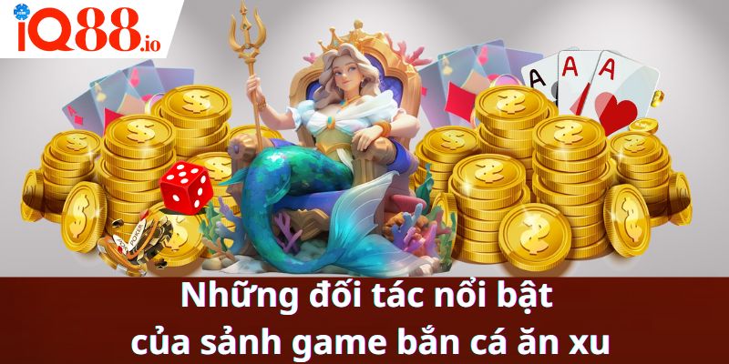 Những đối tác nổi bật của sảnh game bắn cá